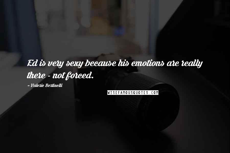 Valerie Bertinelli Quotes: Ed is very sexy because his emotions are really there - not forced.