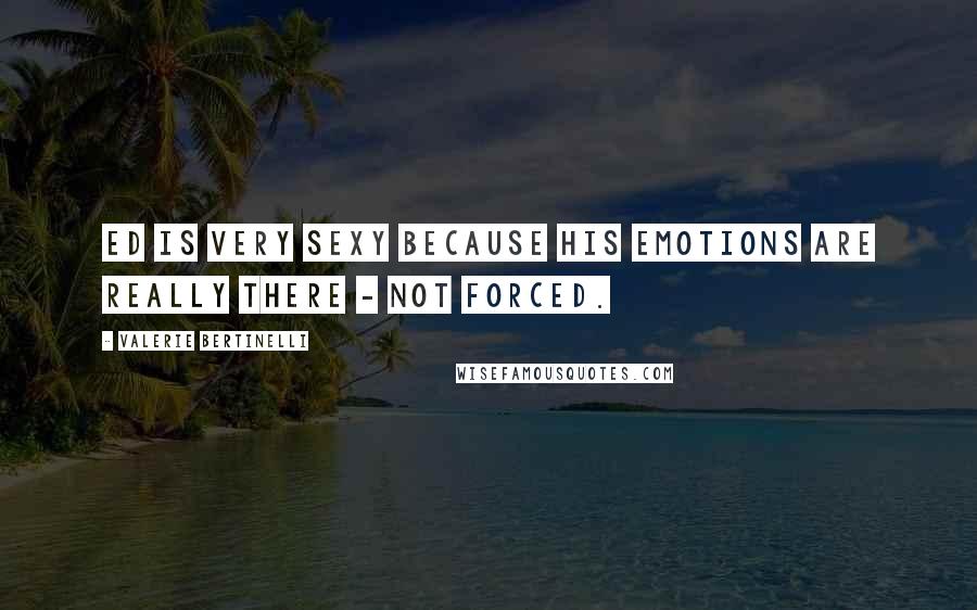 Valerie Bertinelli Quotes: Ed is very sexy because his emotions are really there - not forced.