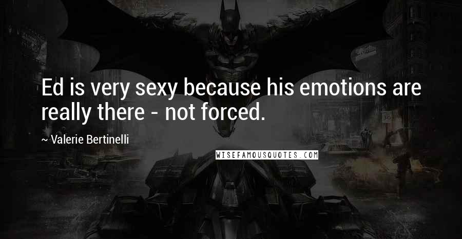 Valerie Bertinelli Quotes: Ed is very sexy because his emotions are really there - not forced.