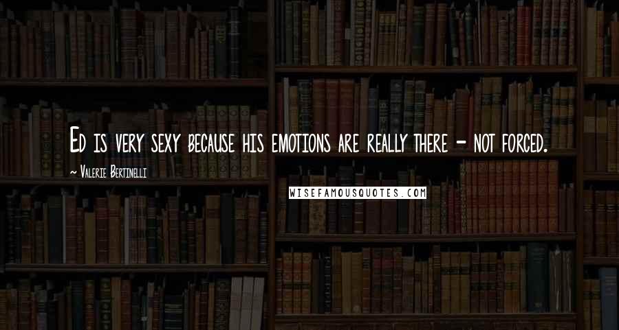 Valerie Bertinelli Quotes: Ed is very sexy because his emotions are really there - not forced.