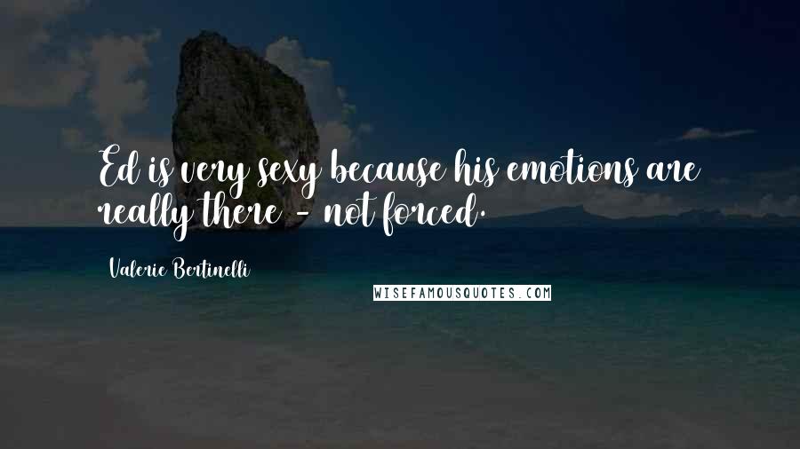 Valerie Bertinelli Quotes: Ed is very sexy because his emotions are really there - not forced.