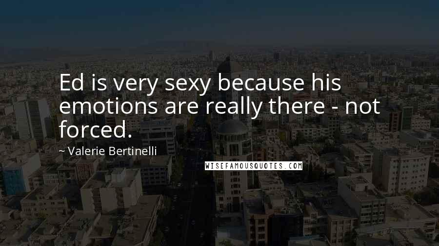 Valerie Bertinelli Quotes: Ed is very sexy because his emotions are really there - not forced.