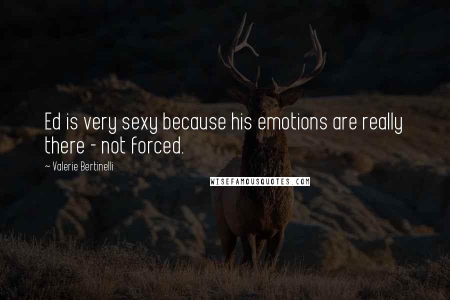 Valerie Bertinelli Quotes: Ed is very sexy because his emotions are really there - not forced.