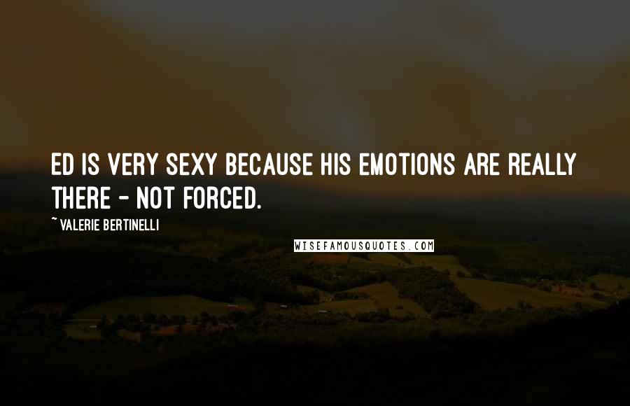 Valerie Bertinelli Quotes: Ed is very sexy because his emotions are really there - not forced.