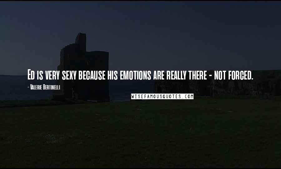 Valerie Bertinelli Quotes: Ed is very sexy because his emotions are really there - not forced.