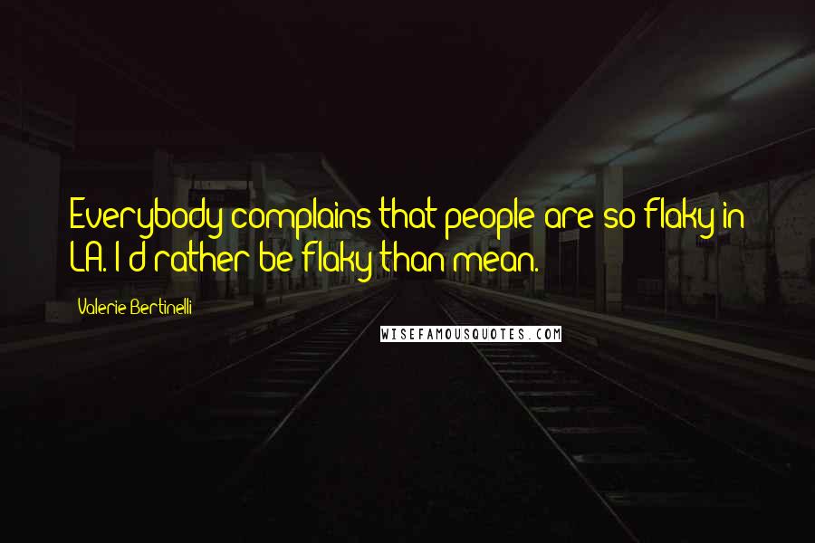 Valerie Bertinelli Quotes: Everybody complains that people are so flaky in LA. I'd rather be flaky than mean.