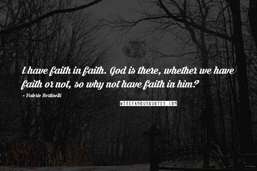 Valerie Bertinelli Quotes: I have faith in faith. God is there, whether we have faith or not, so why not have faith in him?