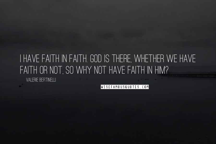 Valerie Bertinelli Quotes: I have faith in faith. God is there, whether we have faith or not, so why not have faith in him?