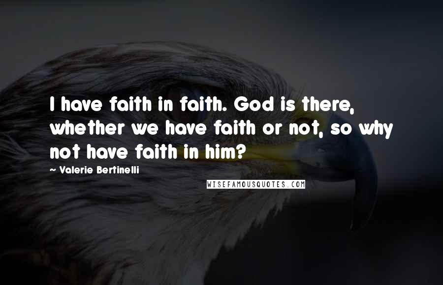 Valerie Bertinelli Quotes: I have faith in faith. God is there, whether we have faith or not, so why not have faith in him?