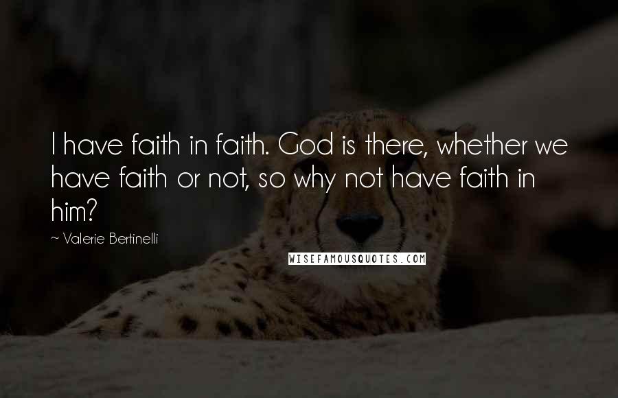 Valerie Bertinelli Quotes: I have faith in faith. God is there, whether we have faith or not, so why not have faith in him?