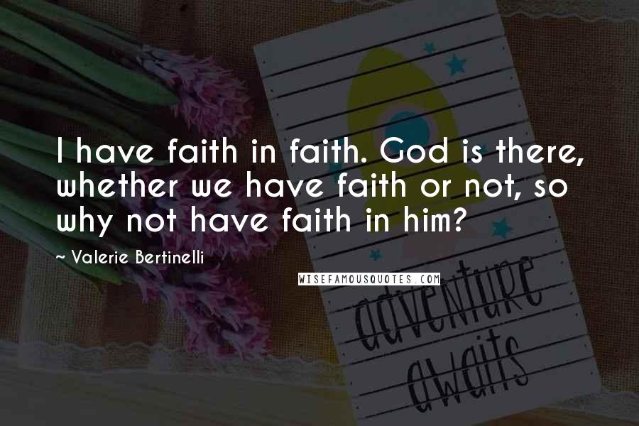 Valerie Bertinelli Quotes: I have faith in faith. God is there, whether we have faith or not, so why not have faith in him?