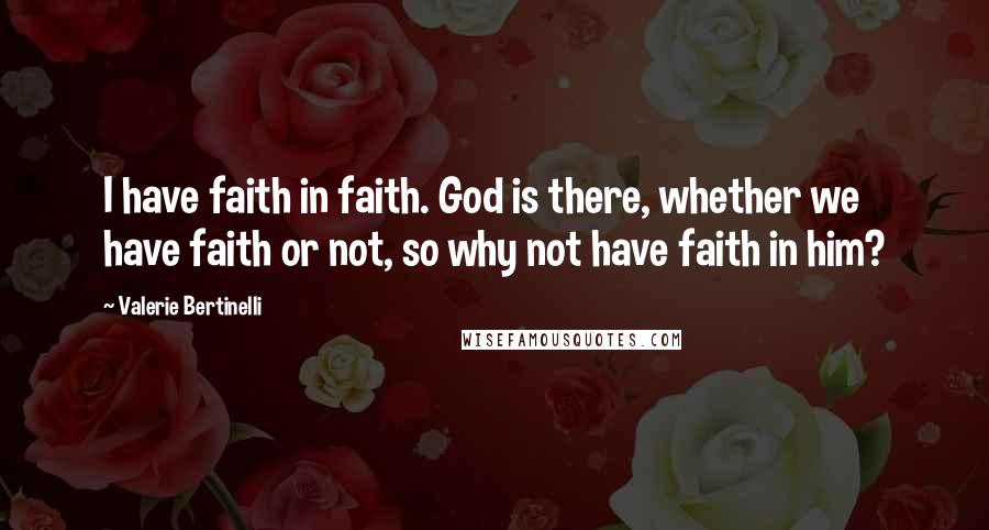 Valerie Bertinelli Quotes: I have faith in faith. God is there, whether we have faith or not, so why not have faith in him?