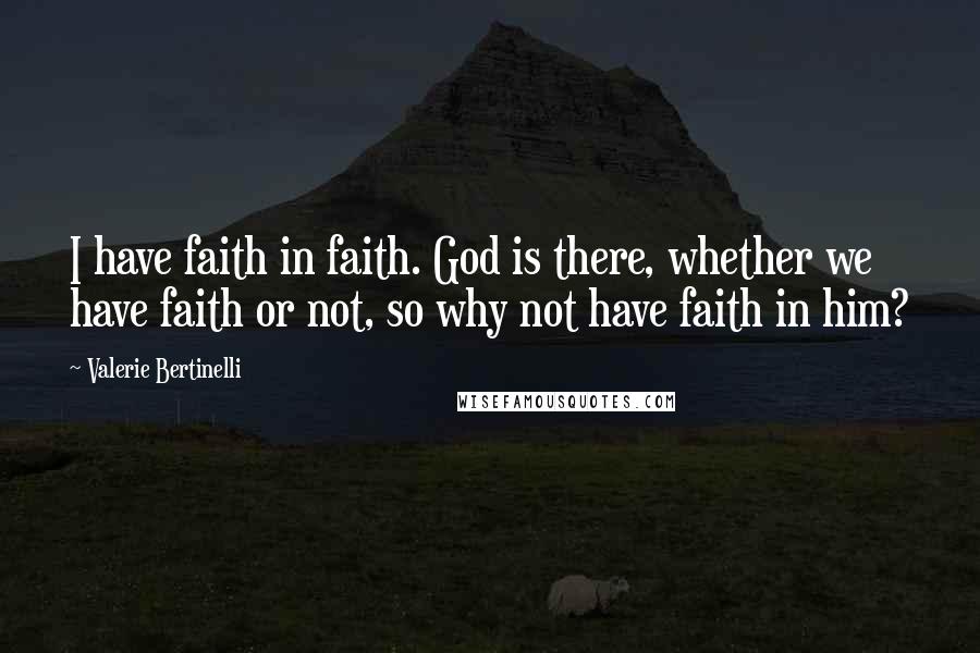 Valerie Bertinelli Quotes: I have faith in faith. God is there, whether we have faith or not, so why not have faith in him?