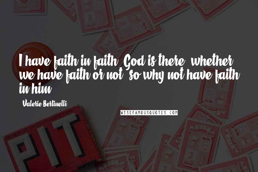 Valerie Bertinelli Quotes: I have faith in faith. God is there, whether we have faith or not, so why not have faith in him?