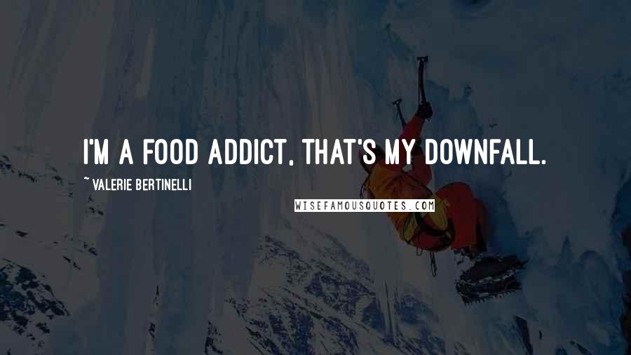 Valerie Bertinelli Quotes: I'm a food addict, that's my downfall.