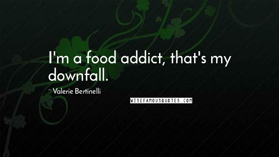 Valerie Bertinelli Quotes: I'm a food addict, that's my downfall.