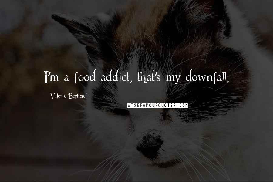Valerie Bertinelli Quotes: I'm a food addict, that's my downfall.
