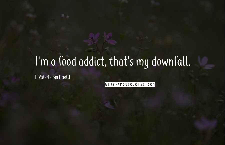 Valerie Bertinelli Quotes: I'm a food addict, that's my downfall.