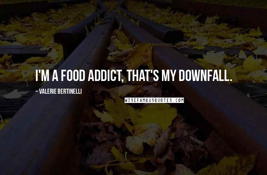 Valerie Bertinelli Quotes: I'm a food addict, that's my downfall.