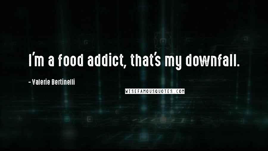 Valerie Bertinelli Quotes: I'm a food addict, that's my downfall.