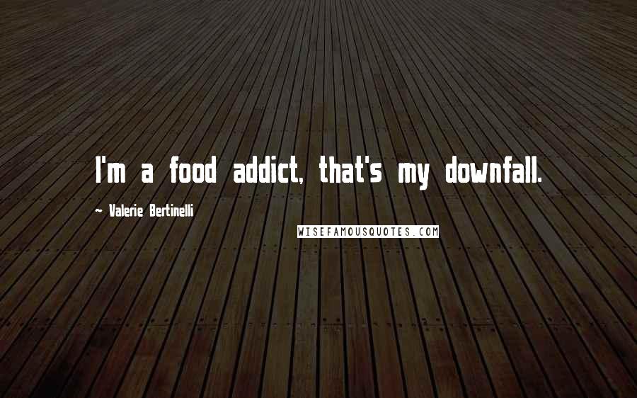 Valerie Bertinelli Quotes: I'm a food addict, that's my downfall.
