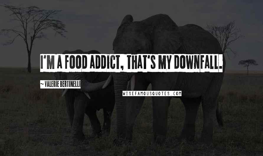 Valerie Bertinelli Quotes: I'm a food addict, that's my downfall.