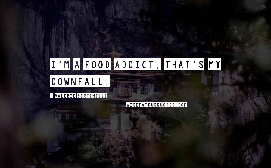 Valerie Bertinelli Quotes: I'm a food addict, that's my downfall.