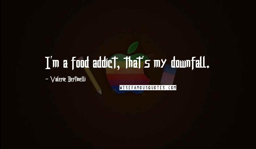 Valerie Bertinelli Quotes: I'm a food addict, that's my downfall.