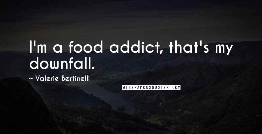 Valerie Bertinelli Quotes: I'm a food addict, that's my downfall.
