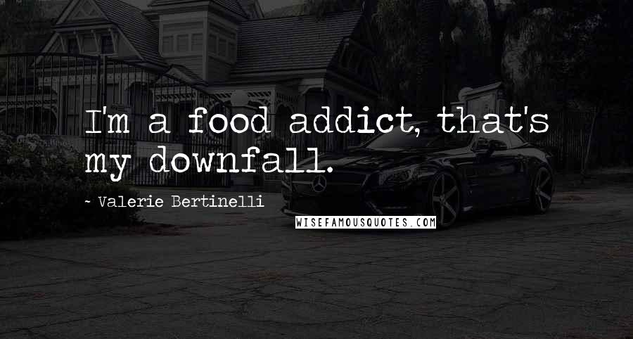 Valerie Bertinelli Quotes: I'm a food addict, that's my downfall.