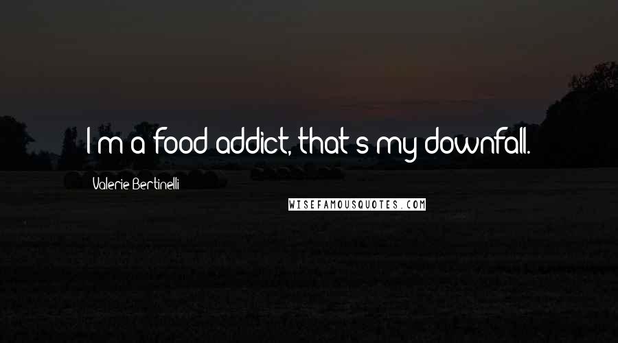 Valerie Bertinelli Quotes: I'm a food addict, that's my downfall.