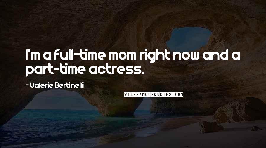 Valerie Bertinelli Quotes: I'm a full-time mom right now and a part-time actress.