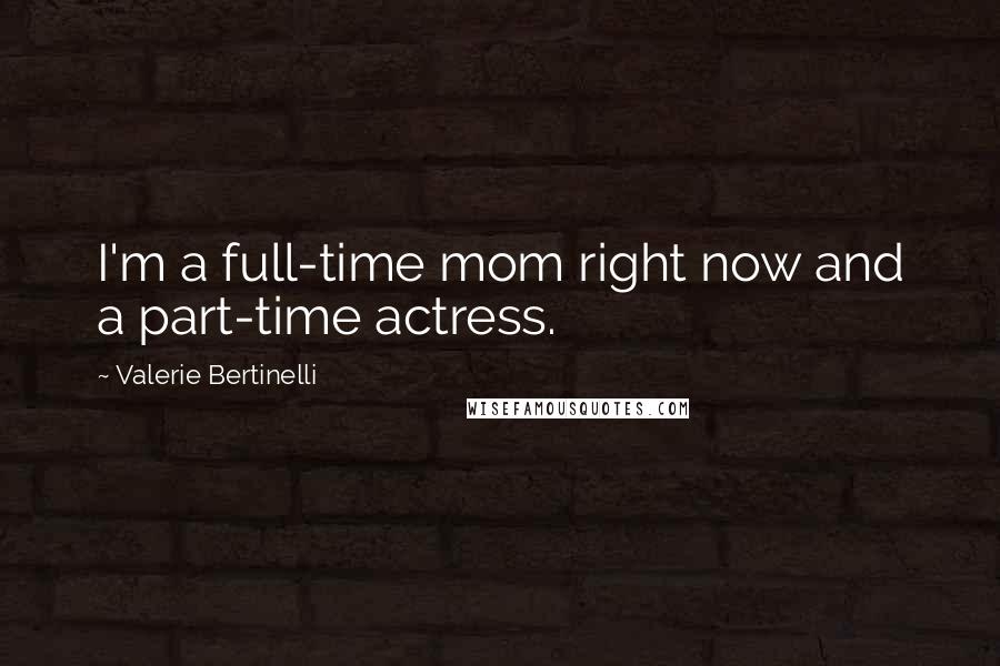 Valerie Bertinelli Quotes: I'm a full-time mom right now and a part-time actress.