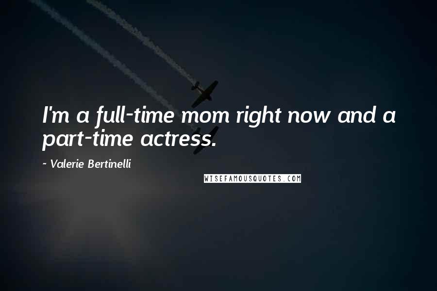 Valerie Bertinelli Quotes: I'm a full-time mom right now and a part-time actress.