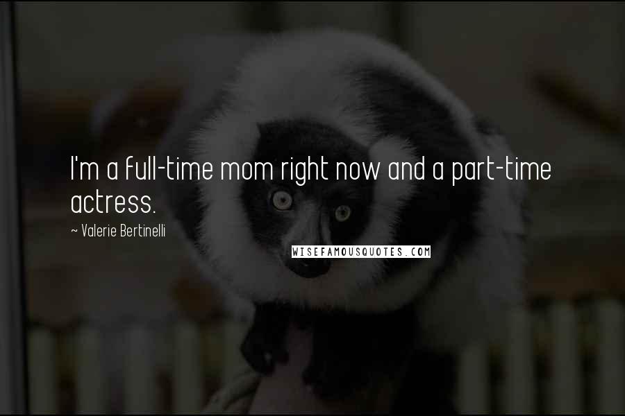 Valerie Bertinelli Quotes: I'm a full-time mom right now and a part-time actress.