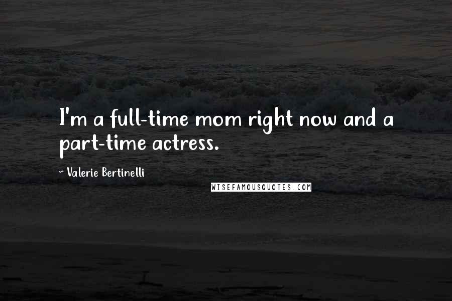 Valerie Bertinelli Quotes: I'm a full-time mom right now and a part-time actress.