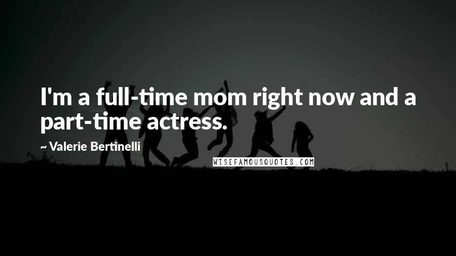 Valerie Bertinelli Quotes: I'm a full-time mom right now and a part-time actress.