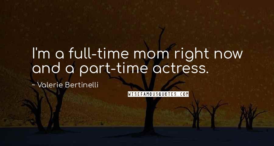 Valerie Bertinelli Quotes: I'm a full-time mom right now and a part-time actress.