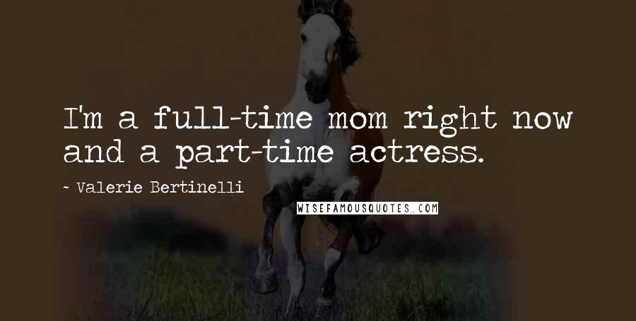 Valerie Bertinelli Quotes: I'm a full-time mom right now and a part-time actress.