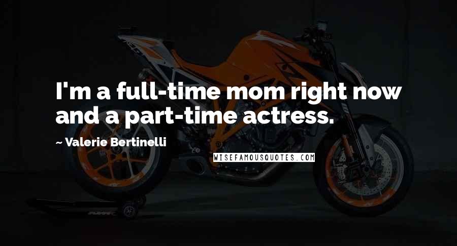 Valerie Bertinelli Quotes: I'm a full-time mom right now and a part-time actress.