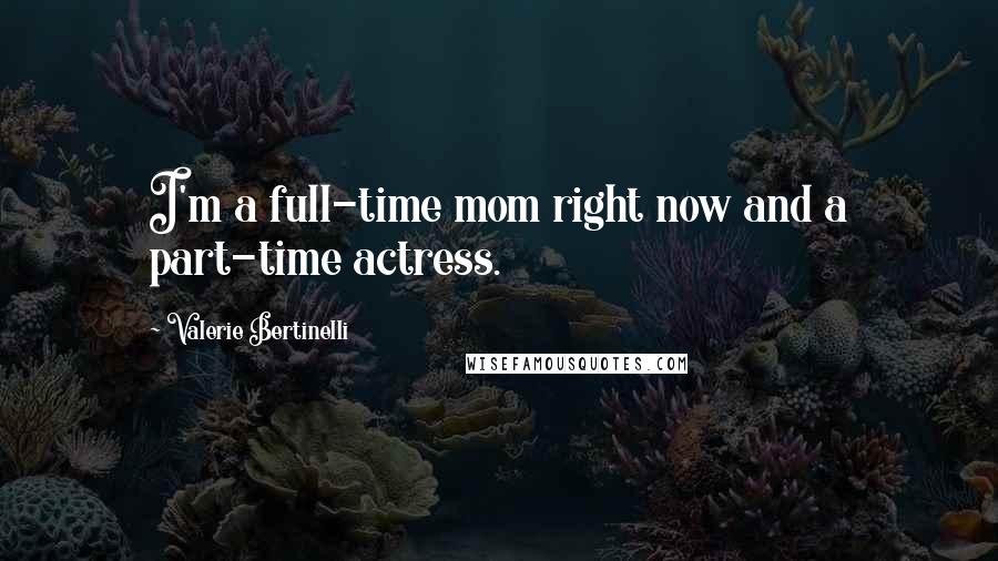 Valerie Bertinelli Quotes: I'm a full-time mom right now and a part-time actress.