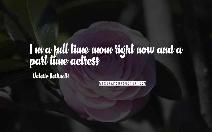 Valerie Bertinelli Quotes: I'm a full-time mom right now and a part-time actress.