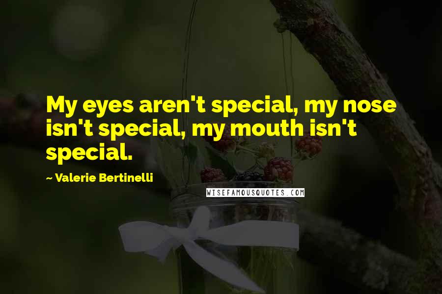 Valerie Bertinelli Quotes: My eyes aren't special, my nose isn't special, my mouth isn't special.