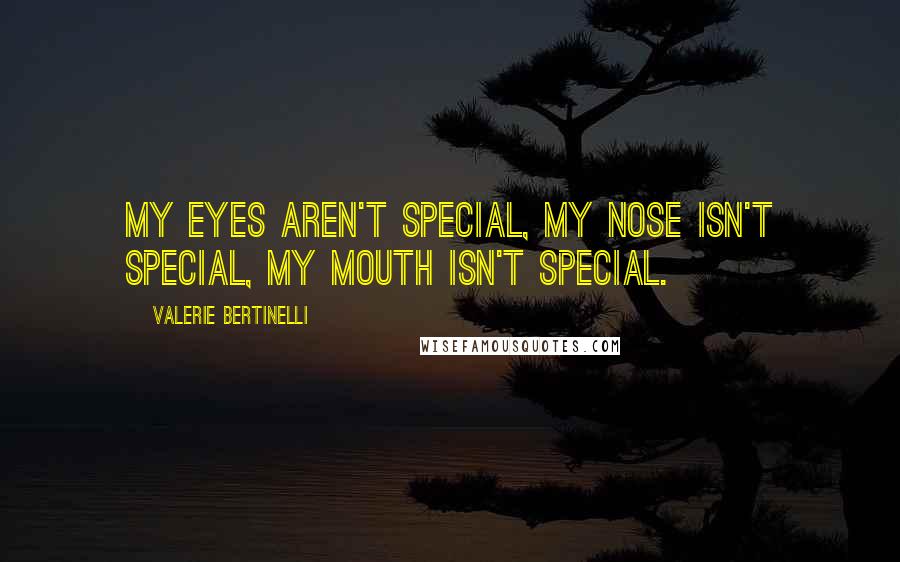 Valerie Bertinelli Quotes: My eyes aren't special, my nose isn't special, my mouth isn't special.
