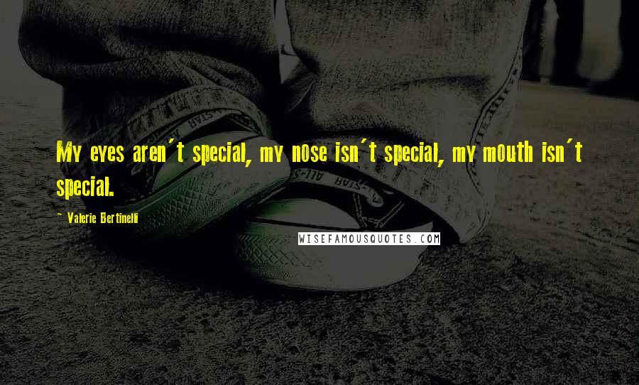 Valerie Bertinelli Quotes: My eyes aren't special, my nose isn't special, my mouth isn't special.