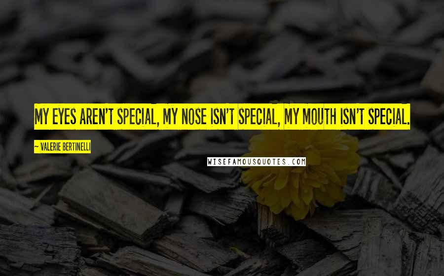 Valerie Bertinelli Quotes: My eyes aren't special, my nose isn't special, my mouth isn't special.