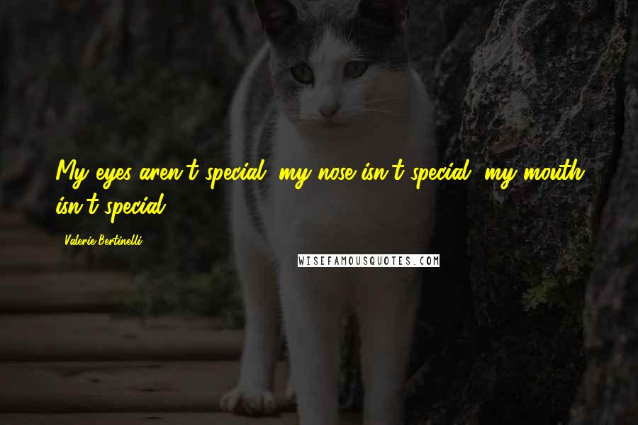 Valerie Bertinelli Quotes: My eyes aren't special, my nose isn't special, my mouth isn't special.