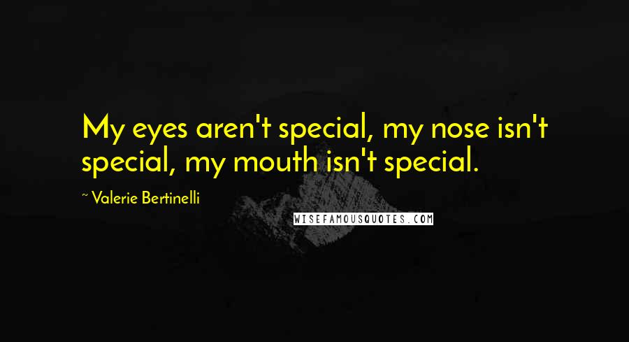 Valerie Bertinelli Quotes: My eyes aren't special, my nose isn't special, my mouth isn't special.