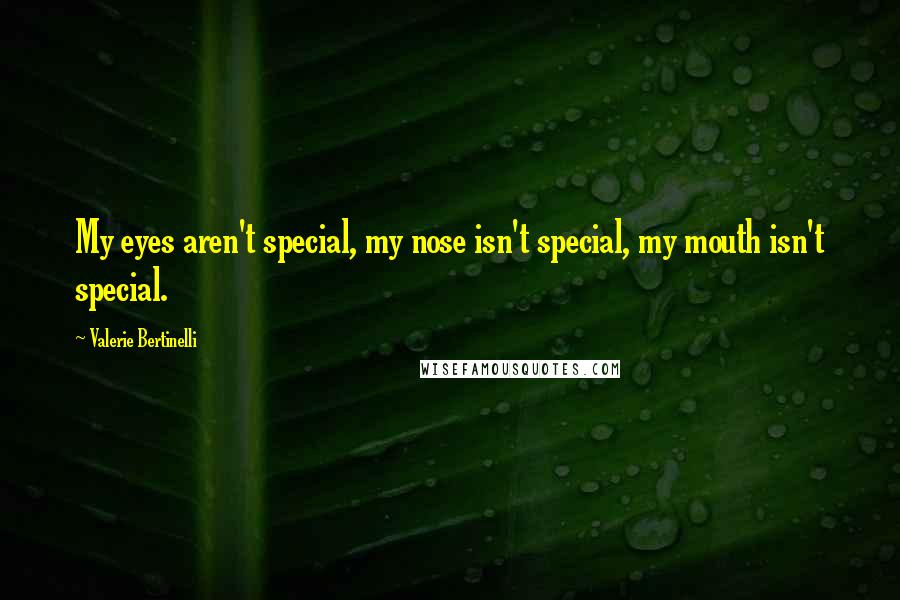 Valerie Bertinelli Quotes: My eyes aren't special, my nose isn't special, my mouth isn't special.