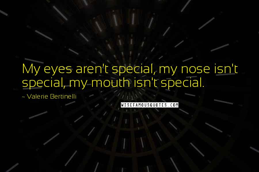 Valerie Bertinelli Quotes: My eyes aren't special, my nose isn't special, my mouth isn't special.